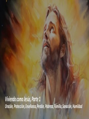 cover image of Viviendo como Jesús, Parte 1. Oración, Protección, Enseñanza, Perdón, Pobreza, Familia, Sanación, Humildad